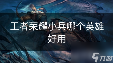 王者荣耀小兵哪个英雄好用