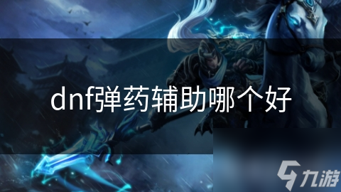 dnf弹药辅助哪个好