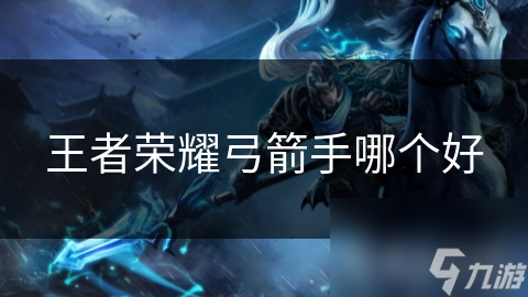 王者荣耀弓箭手哪个好