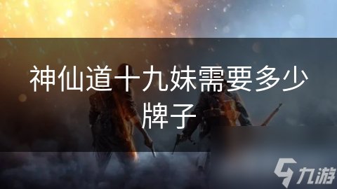 神仙道十九妹需要多少牌子