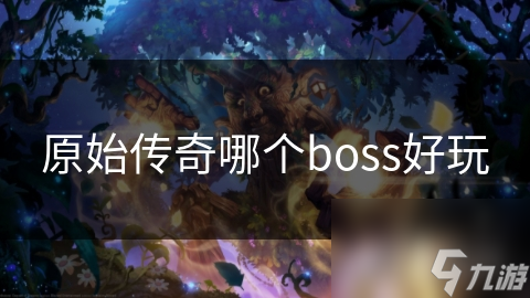 原始傳奇哪個boss好玩