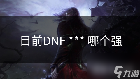 目前DNF *** 哪個(gè)強(qiáng)
