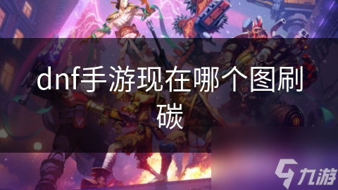 dnf手游现在哪个图刷碳