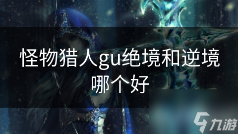 怪物猎人gu绝境和逆境哪个好