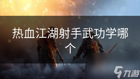 热血江湖射手武功学哪个