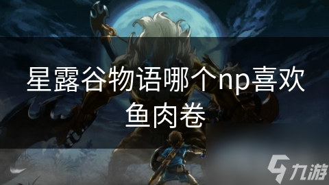 星露谷物语哪个np喜欢鱼肉卷
