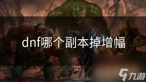dnf哪個(gè)副本掉增幅