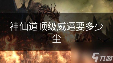 神仙道顶级威逼要多少尘