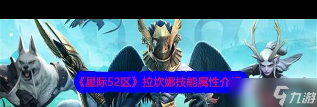 《星际52区》拉坎娜技能属性介绍？星际52区攻略详解
