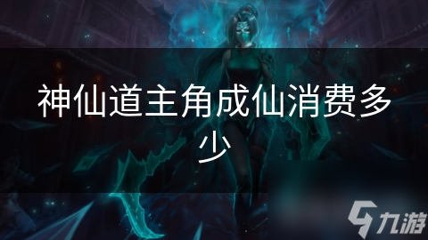 神仙道主角成仙消费多少