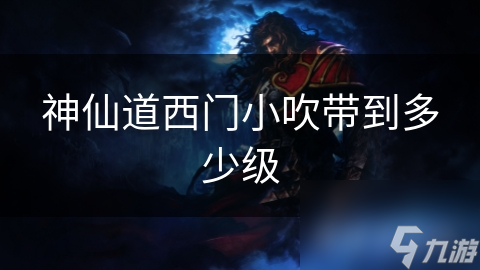 神仙道西门小吹带到多少级