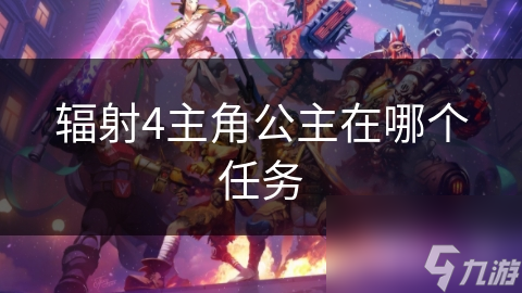 辐射4主角公主在哪个任务