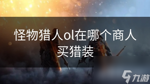 怪物猎人ol在哪个商人买猎装