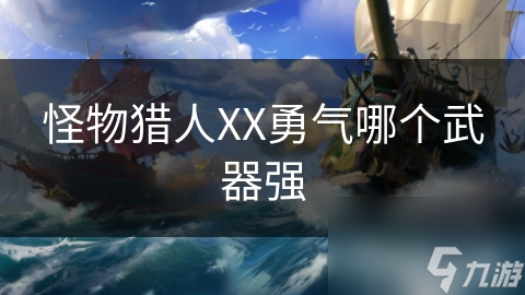 怪物猎人XX勇气哪个武器强