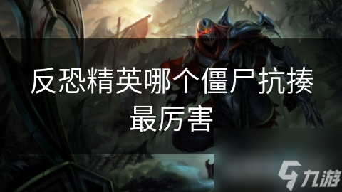 反恐精英哪个僵尸抗揍最厉害
