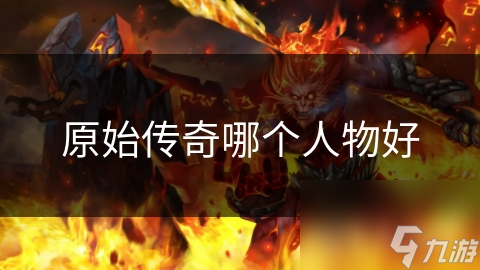 原始传奇哪个人物好