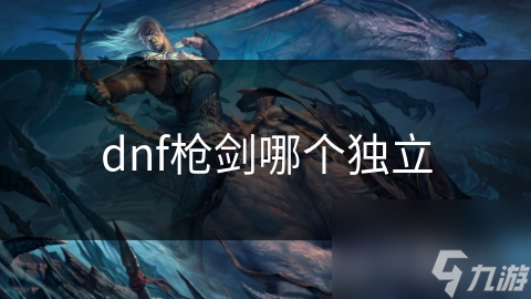 dnf枪剑哪个独立