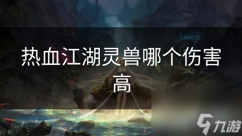 热血江湖灵兽哪个伤害高