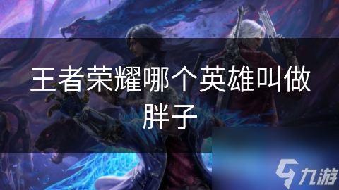 王者榮耀哪個英雄叫做胖子