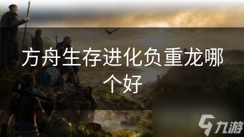 方舟生存进化负重龙哪个好