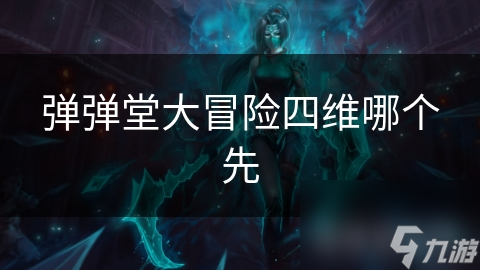 弹弹堂大冒险四维哪个先