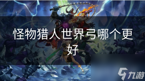 怪物猎人世界弓哪个更好
