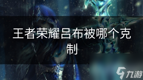 王者荣耀吕布被哪个克制