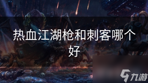 热血江湖枪和刺客哪个好