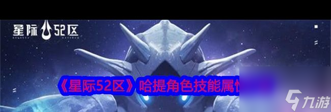 《星际52区》哈提角色技能属性介绍？星际52区内容分享