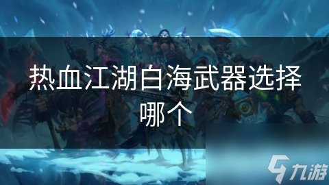 熱血江湖白海武器選擇哪個(gè)