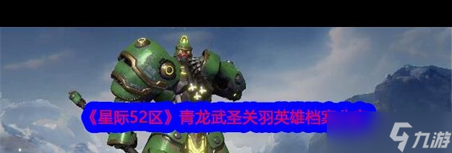 《星际52区》青龙武圣关羽英雄档案分享？星际52区内容介绍