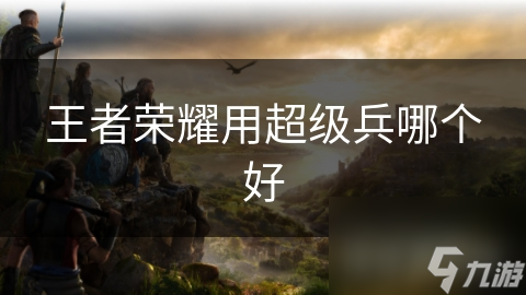 王者荣耀用超级兵哪个好