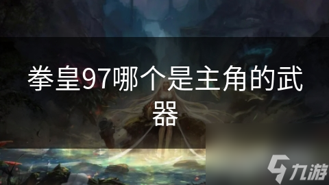 拳皇97哪个是主角的武器