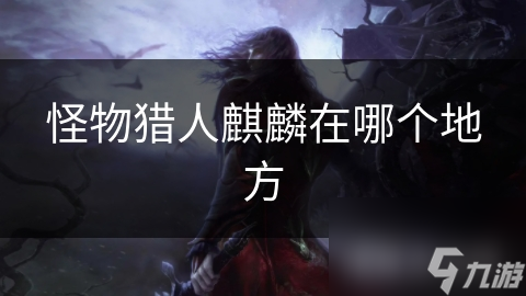 怪物猎人麒麟在哪个地方