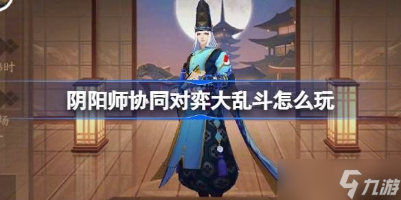 阴阳师协同对弈大乱斗活动怎么玩 协同对弈大乱斗任务攻略[多图]