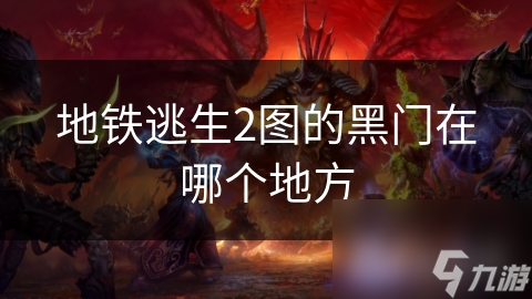地铁逃生2图的黑门在哪个地方