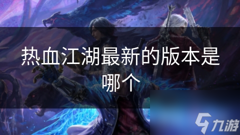 热血江湖最新的版本是哪个