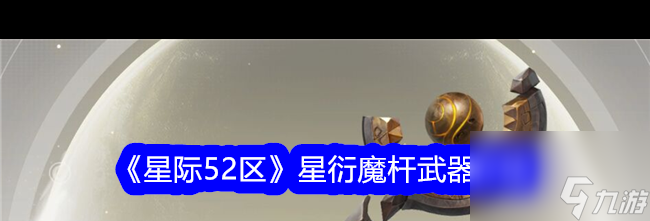《星际52区》星衍魔杆武器介绍？星际52区内容介绍