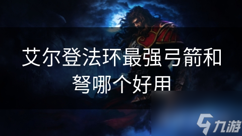 艾尔登法环最强弓箭和弩哪个好用