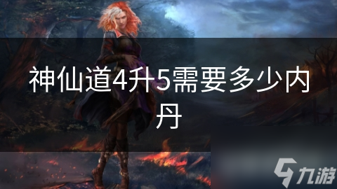 神仙道4升5需要多少内丹