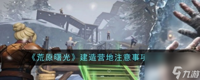 《荒原曙光》建造營地注意事項一覽