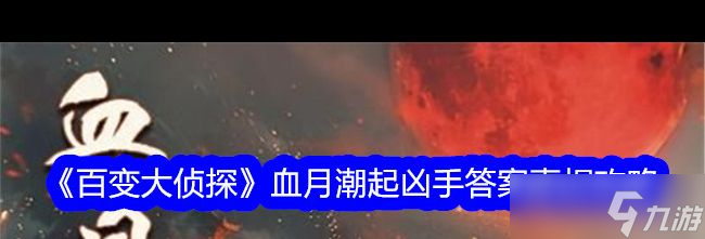 《百變大偵探》八誅島無人生還事件兇手答案真相攻略？百變大偵探攻略分享