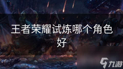 王者荣耀试炼哪个角色好