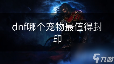 dnf哪個(gè)寵物最值得封印