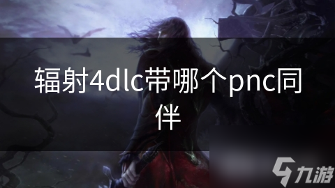 輻射4dlc帶哪個(gè)pnc同伴