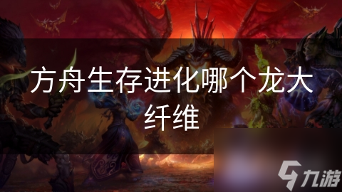 方舟生存進化哪個龍大纖維