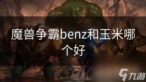 魔獸爭(zhēng)霸benz和玉米哪個(gè)好