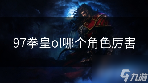 97拳皇ol哪个角色厉害