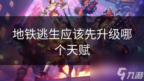 地铁逃生应该先升级哪个天赋