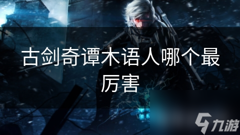 古剑奇谭木语人哪个最厉害